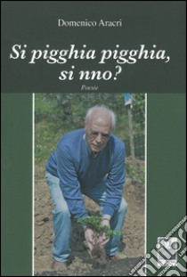 Si pigghia pigghia, si nno? libro di Aracri Domenico