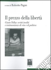 Il prezzo della libertà. Giusto Tolloy: scritti inediti e testimonianze di vita e di politica libro di Tolloy Giusto; Pagan R. (cur.)