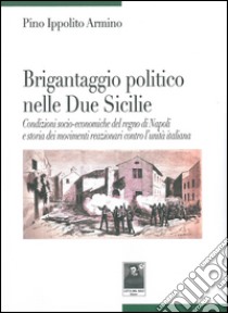 Brigantaggio politico nelle Due Sicilie. Condizioni socio-economiche del regno di Napoli e storia dei movimenti reazionari contro l'unità italiana libro di Ippolito Armino Pino