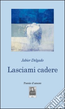 Lasciami cadere libro di Delgado Jabier; Idotta F. (cur.)