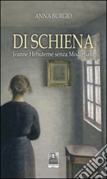 Di schiena. Jeanne Hébuterne senza Modigliani libro di Burgio Anna