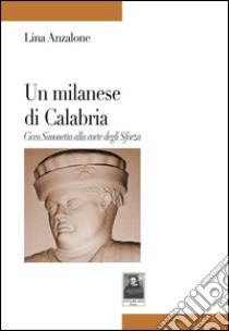 Un milanese di Calabria. Cicco Simonetta alla corte degli Sforza libro di Anzalone Lina