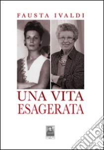 Una vita esagerata libro di Ivaldi Fausta