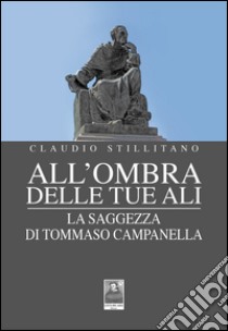 All'ombra delle tue ali. La saggezza di Tommaso Campanella libro di Stillitano Claudio