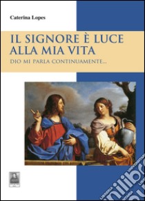 Il Signore è luce alla mia vita. Dio mi parla continuamente... libro di Lopes Caterina