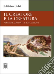 Il creatore e la creatura. Pensieri, appunti e riflessioni libro di Cristiano Enzo; Iatì Lorenza