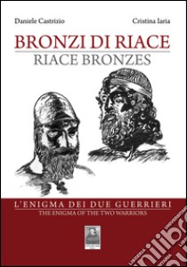 Bronzi di Riace. L'enigma dei due guerrieri. Ediz. italiana e inglese libro di Castrizio Daniele; Iaria Cristina