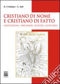 Cristiano di nome e di fatto. Meditazioni, preghiere, novene, catechesi libro di Cristiano Enzo; Iatì Lorenza