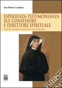 Esperienza-testimonianza sul confessore e direttore spirituale. Santa Maria Faustina Kowalska  libro di Catalano Pietro