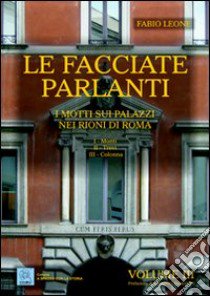 Le facciate parlanti. Ediz. illustrata. Vol. 3: I motti sui palazzi nei rioni di Roma libro di Leone Fabio