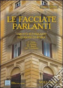 Le facciate parlanti. Ediz. illustrata. Vol. 5: I motti sui palazzi nei rioni di Roma libro di Leone Fabio