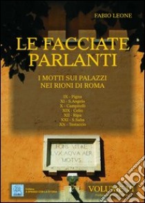 Le facciate parlanti. Ediz. illustrata. Vol. 6: I motti sui palazzi nei rioni di Roma libro di Leone Fabio