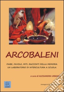 Arcobaleni. Fiabe, favole, miti, racconti della memoria. Un laboratorio di intercultura a scuola. Ediz. multilingue libro di Urbano A. (cur.)