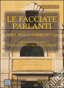 Le facciate parlanti. Vol. 8: Addenda et corrigenda. I motti sui palzzi nei quartieri e nei rioni di Roma libro di Leone Fabio