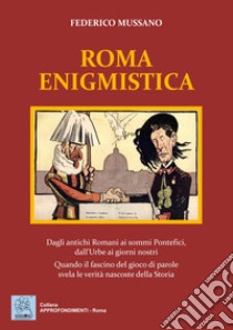 Roma enigmistica. Dagli antichi Romani ai sommi pontefici, dall'urbe ai giorni nostri. Quando il fascino del gioco di parole svela le verità nascoste della storia libro di Mussano Federico