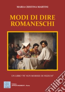 Modi di dire romaneschi. Un libro «pe' nun morisse de pizzichi» libro di Martini Maria Cristina