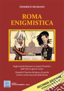 Roma enigmistica. Dagli antichi Romani ai sommi pontefici, dall'urbe ai giorni nostri. Quando il fascino del gioco di parole svela le verità nascoste della storia libro di Mussano Federico