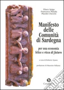 Manifesto delle comunità di Sardegna: per una economia felice e ricca di futuro libro di Spiga Eliseo; Masala Francesco; Cherchi Placido; Spano R. (cur.)