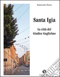 Santa Igia. La città del giudice Guglielmo libro di Pinna Raimondo