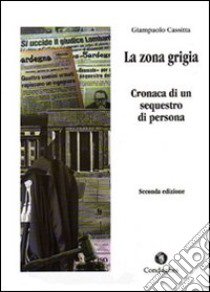 La zona grigia. Cronaca di un sequestro di persona libro di Cassitta Giampaolo