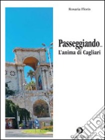 Passeggiando... L'anima di Cagliari libro di Floris Rosaria