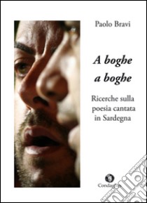 A boghe a boghe. Ricerche sulla poesia cantata in Sardegna libro di Bravi Paolo