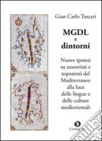 MGDL e dintorni. Nuove ipotesi su nesonimi e toponimi del Mediterraneo alla luce delle lingue e delle culture mediorientali libro di Tusceri G. Carlo