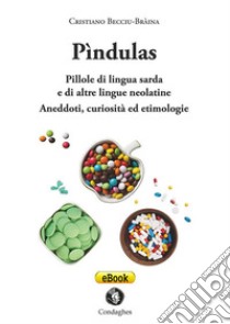 Pìndulas. Pillole di lingua sarda e di altre lingue neolatine. Aneddoti, curiosità ed etimologie libro di Becciu-Bràina Cristiano