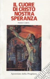 Il cuore di Cristo nostra speranza libro di Carta Paolo