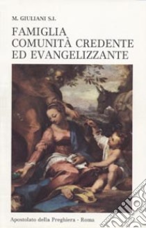 Famiglia, comunità credente ed evangelizzante. Per l'evangelizzazione e la consacrazione delle famiglie al Cuore di Gesù libro di Giuliani Mario