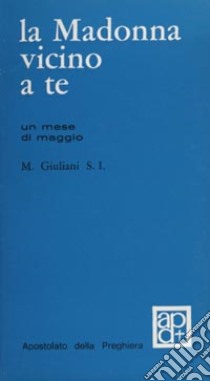 La madonna vicino a te. 31 meditazioni per un mese di maggio libro di Giuliani Mario