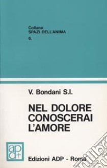 Nel dolore conoscerai l'amore. Riflessioni sul Vangelo libro di Bondani Valentino