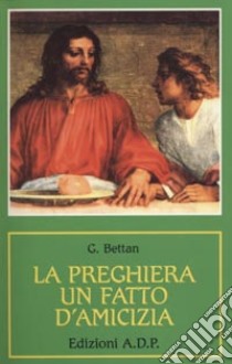 La preghiera, un fatto d'amicizia libro di Bettan Giorgio