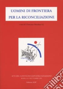 Uomini di frontiera per la riconciliazione. Atti del Convegno giovanile ignaziano libro di Beneduce F. (cur.)