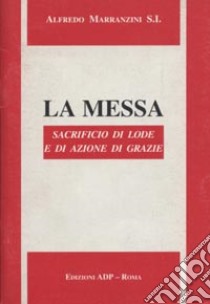 La messa. Sacrificio di lode e di azione di grazie libro di Marranzini Alfredo