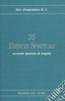 Trentacinque esercizi spirituali secondo Ignazio di Loyola libro di Jonquieres Guy