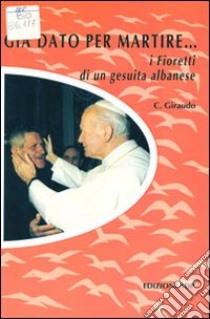 Già dato per martire... I fioretti di un gesuita albanese libro di Giraudo Cesare