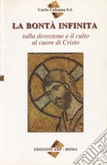 La bontà infinita. Sulla devozione e il culto al cuore di Cristo libro di Colonna Carlo