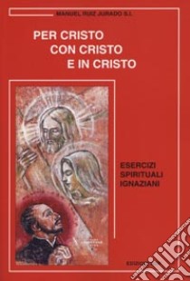 Per Cristo con Cristo e in Cristo. Esercizi spirituali ignaziani libro di Ruiz Jurado Manuel