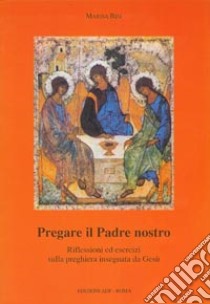 Pregare il Padre nostro. Riflessioni ed esercizi sulla preghiera insegnata da Gesù libro di Bisi Marisa