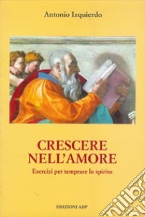 Crescere nell'amore. Esercizi per temprare lo spirito libro di Izquierdo Antonio