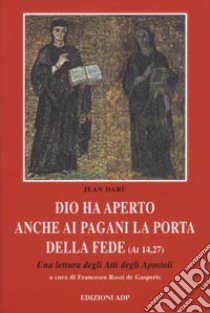 Dio ha aperto anche ai pagani la porta della fede. Una lettura degli Atti degli Apostoli libro di Darù Jean; Rossi De Gasperis F. (cur.)