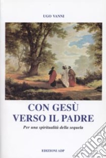 Con Gesù verso il Padre. Per una spiritualità della sequela libro di Vanni Ugo