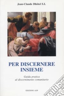 Per discernere insieme. Guida pratica al discernimento comunitario libro di Dhôtel Jean-Claude