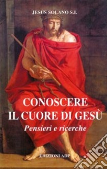 Conoscere il cuore di Gesù. Pensieri e ricerche libro di Solano Jesùs