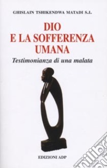 Dio e la sofferenza umana. Testimonianza di una malata libro di Matadi Ghislain T.