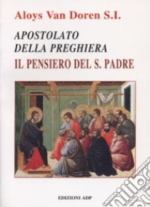 Apostolato della preghiera. Il pensiero del Santo Padre libro di Van Doren Aloys