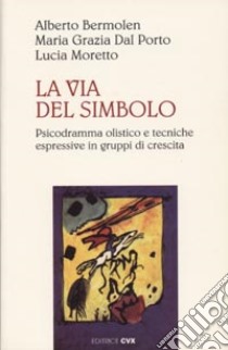 La via del simbolo: psicodramma olistico e tecniche espressive in gruppi di crescita libro di Bermolen Alberto - Dal Porto M. Grazia - Moretto Lucia