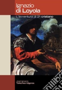 Ignazio di Loyola. L'avventura di un cristiano libro di Tellechea Idigoras J. Ignacio