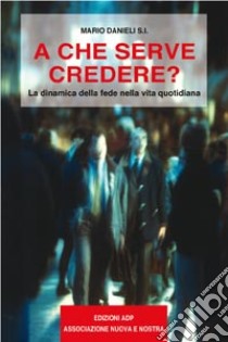 A che serve credere? Dinamica della fede nella vita quotidiana libro di Danieli Mario